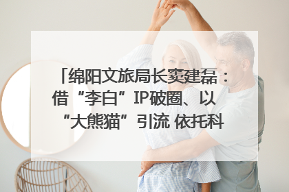 绵阳文旅局长窦建磊：借“李白”IP破圈、以“大熊猫”引流 依托科技优势绽放城市文旅魅力｜文旅局长说