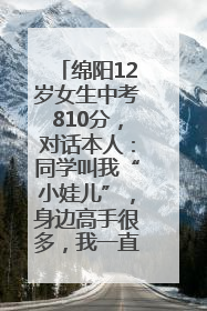 绵阳12岁女生中考810分，对话本人：同学叫我“小娃儿”，身边高手很多，我一直在追赶