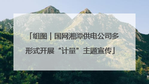 组图｜国网湘潭供电公司多形式开展“计量”主题宣传