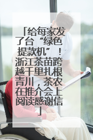 给每家发了台“绿色提款机”！浙江茶苗跨越千里扎根青川，茶农在推介会上阅读感谢信