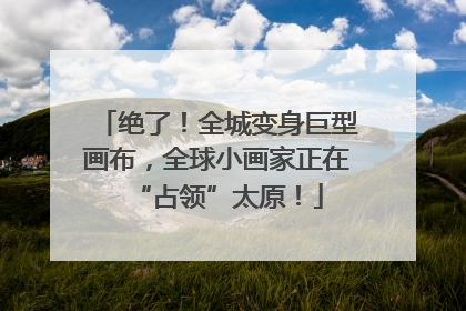 绝了！全城变身巨型画布，全球小画家正在“占领”太原！