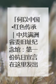 何以中国•红色传承｜中共满洲省委旧址纪念馆：第一份抗日宣言在这里发出