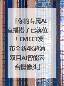 你的专属AI直播搭子已就位！EMEET发布全新4K超清双目AI智能云台摄像头