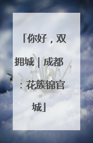 你好，双拥城｜成都：花簇锦官城