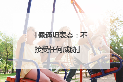 佩通坦表态：不接受任何威胁
