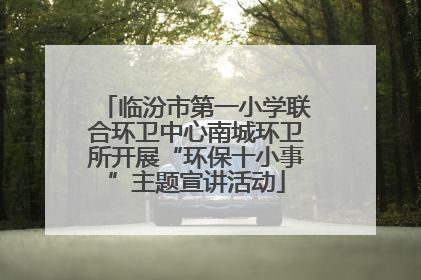 临汾市第一小学联合环卫中心南城环卫所开展“环保十小事”主题宣讲活动