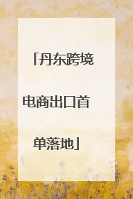 丹东跨境电商出口首单落地