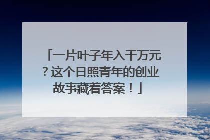 一片叶子年入千万元？这个日照青年的创业故事藏着答案！