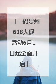 一码贵州618大促活动6月1日起全面开启