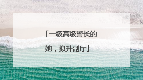 一级高级警长的她，拟升副厅