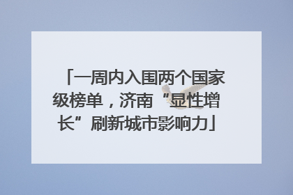 一周内入围两个国家级榜单，济南“显性增长”刷新城市影响力