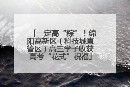 一定高“粽”！绵阳高新区（科技城直管区）高三学子收获高考“花式”祝福