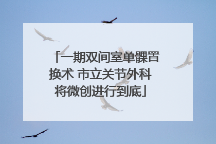 一期双间室单髁置换术 市立关节外科将微创进行到底