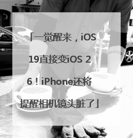 一觉醒来，iOS 19直接变iOS 26！iPhone还将提醒相机镜头脏了