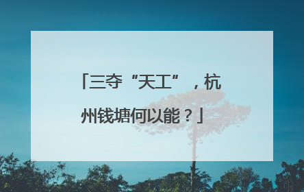 三夺“天工”，杭州钱塘何以能？