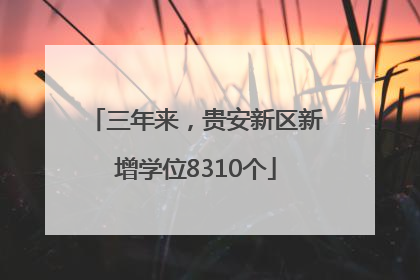三年来，贵安新区新增学位8310个