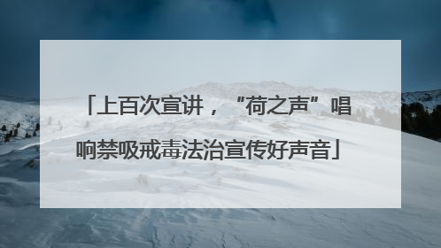 上百次宣讲，“荷之声”唱响禁吸戒毒法治宣传好声音