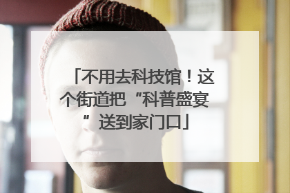 不用去科技馆！这个街道把“科普盛宴”送到家门口