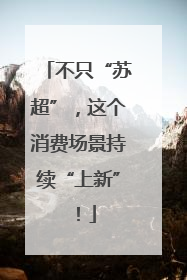 不只“苏超”，这个消费场景持续“上新”！