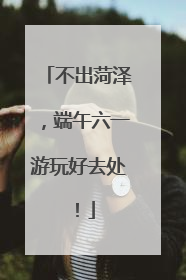 不出菏泽，端午六一游玩好去处！