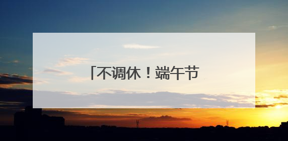 不调休！端午节放假通知来了！