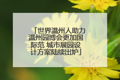 世界温州人助力温州园博会更加国际范 城市展园设计方案陆续出炉