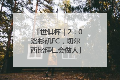 世俱杯｜2：0洛杉矶FC，切尔西比拜仁会做人