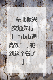 东北振兴 交通先行丨“市市通高铁”，轮到这个省了