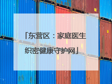 东营区：家庭医生织密健康守护网