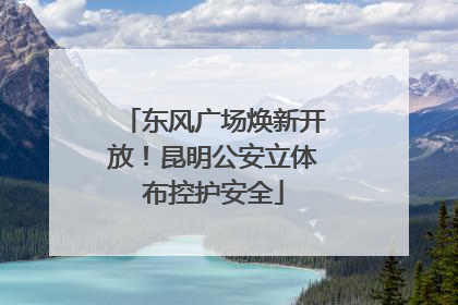 东风广场焕新开放！昆明公安立体布控护安全