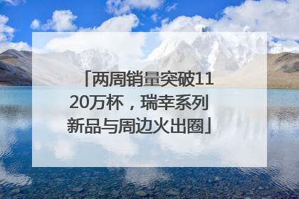 两周销量突破1120万杯，瑞幸系列新品与周边火出圈