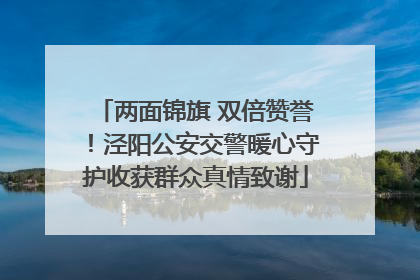两面锦旗 双倍赞誉！泾阳公安交警暖心守护收获群众真情致谢