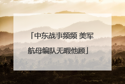 中东战事频频 美军航母编队无暇他顾