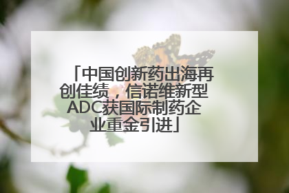 中国创新药出海再创佳绩，信诺维新型ADC获国际制药企业重金引进