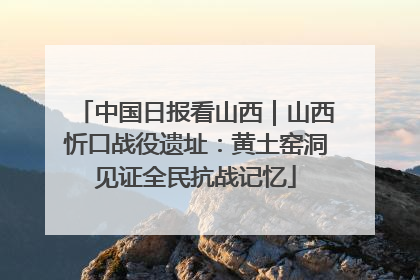 中国日报看山西｜山西忻口战役遗址：黄土窑洞见证全民抗战记忆