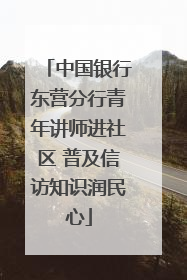 中国银行东营分行青年讲师进社区 普及信访知识润民心