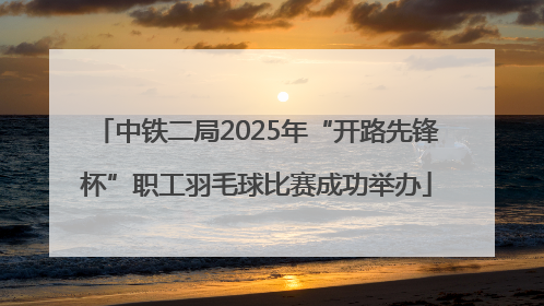 中铁二局2025年“开路先锋杯”职工羽毛球比赛成功举办