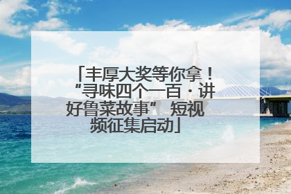 丰厚大奖等你拿！“寻味四个一百・讲好鲁菜故事” 短视频征集启动