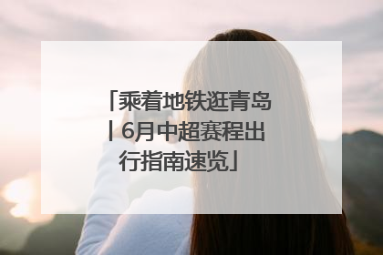 乘着地铁逛青岛丨6月中超赛程出行指南速览