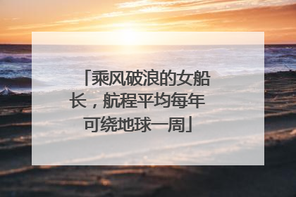 乘风破浪的女船长，航程平均每年可绕地球一周