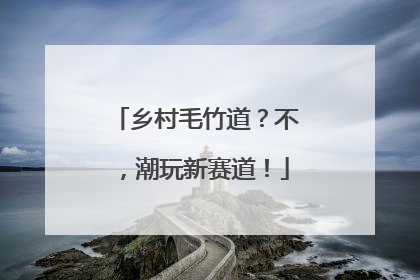 乡村毛竹道？不，潮玩新赛道！