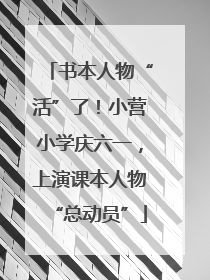 书本人物“活”了！小营小学庆六一，上演课本人物“总动员”
