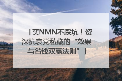 买NMN不踩坑！资深抗衰党私藏的“效果与省钱双赢法则”