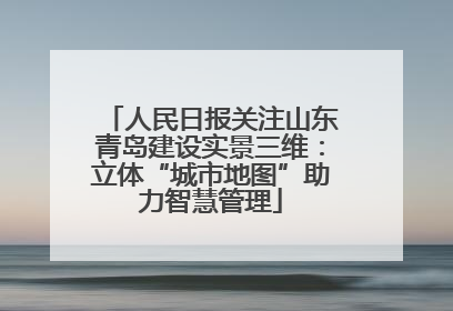 人民日报关注山东青岛建设实景三维：立体“城市地图”助力智慧管理