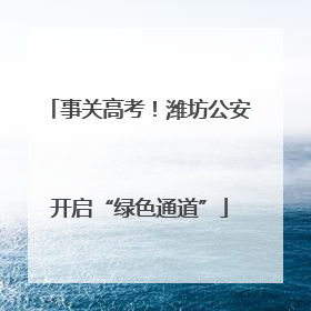 事关高考！潍坊公安开启“绿色通道”