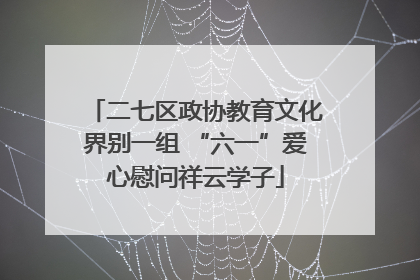 二七区政协教育文化界别一组 “六一”爱心慰问祥云学子
