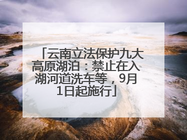 云南立法保护九大高原湖泊：禁止在入湖河道洗车等，9月1日起施行