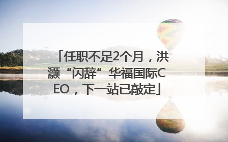 任职不足2个月，洪灏“闪辞”华福国际CEO，下一站已敲定