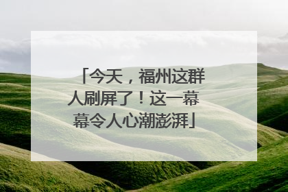 今天，福州这群人刷屏了！这一幕幕令人心潮澎湃