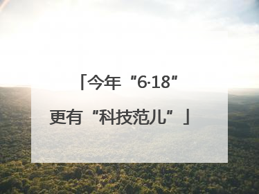 今年“6·18”更有“科技范儿”